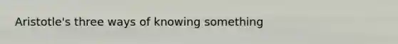 Aristotle's three ways of knowing something
