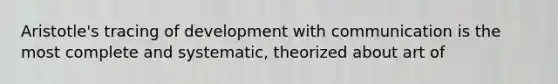 Aristotle's tracing of development with communication is the most complete and systematic, theorized about art of