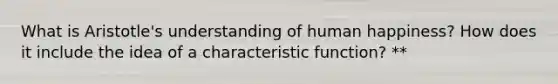 What is Aristotle's understanding of human happiness? How does it include the idea of a characteristic function? **