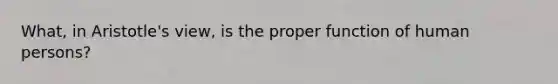 What, in Aristotle's view, is the proper function of human persons?