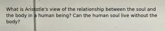 What is Aristotle's view of the relationship between the soul and the body in a human being? Can the human soul live without the body?