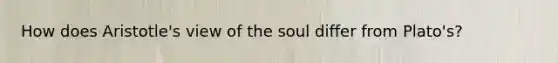 How does Aristotle's view of the soul differ from Plato's?