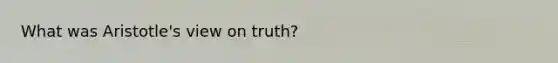 What was Aristotle's view on truth?