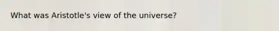 What was Aristotle's view of the universe?