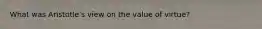 What was Aristotle's view on the value of virtue?