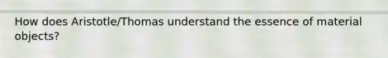 How does Aristotle/Thomas understand the essence of material objects?