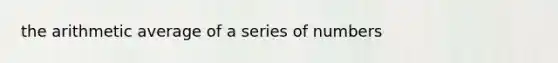 the arithmetic average of a series of numbers