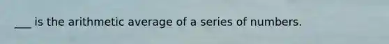 ___ is the arithmetic average of a series of numbers.