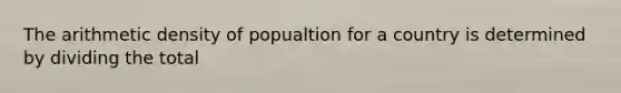 The arithmetic density of popualtion for a country is determined by dividing the total