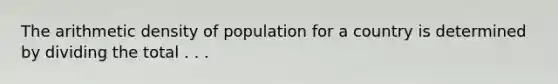 The arithmetic density of population for a country is determined by dividing the total . . .