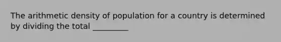 The arithmetic density of population for a country is determined by dividing the total _________