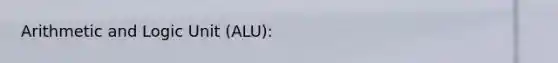 Arithmetic and Logic Unit (ALU):