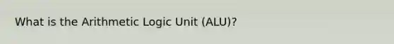 What is the Arithmetic Logic Unit (ALU)?