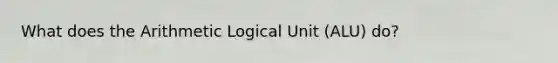 What does the Arithmetic Logical Unit (ALU) do?