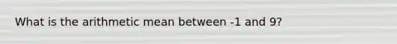 What is the arithmetic mean between -1 and 9?