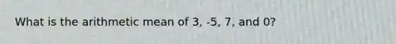 What is the arithmetic mean of 3, -5, 7, and 0?