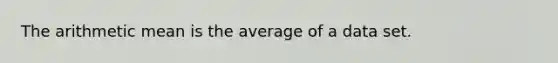 The arithmetic mean is the average of a data set.