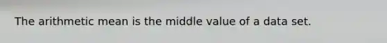 The arithmetic mean is the middle value of a data set.