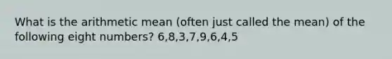 What is the arithmetic mean (often just called the mean) of the following eight numbers? 6,8,3,7,9,6,4,5