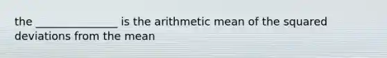 the _______________ is the arithmetic mean of the squared deviations from the mean