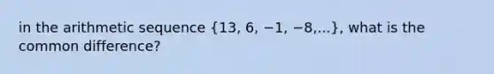 in the arithmetic sequence (13, 6, −1, −8,...), what is the common difference?