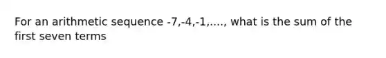 For an <a href='https://www.questionai.com/knowledge/kEOHJX0H1w-arithmetic-sequence' class='anchor-knowledge'>arithmetic sequence</a> -7,-4,-1,...., what is the sum of the first seven terms