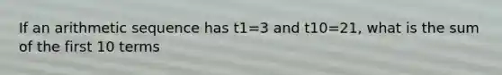 If an <a href='https://www.questionai.com/knowledge/kEOHJX0H1w-arithmetic-sequence' class='anchor-knowledge'>arithmetic sequence</a> has t1=3 and t10=21, what is the sum of the first 10 terms