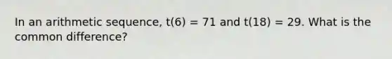 In an arithmetic sequence, t(6) = 71 and t(18) = 29. What is the common difference?