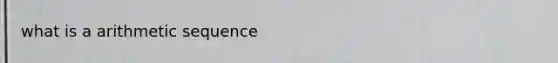 what is a <a href='https://www.questionai.com/knowledge/kEOHJX0H1w-arithmetic-sequence' class='anchor-knowledge'>arithmetic sequence</a>