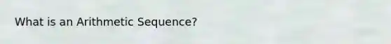 What is an <a href='https://www.questionai.com/knowledge/kEOHJX0H1w-arithmetic-sequence' class='anchor-knowledge'>arithmetic sequence</a>?