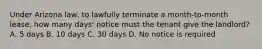 Under Arizona law, to lawfully terminate a month-to-month lease, how many days' notice must the tenant give the landlord? A. 5 days B. 10 days C. 30 days D. No notice is required