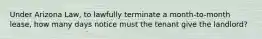 Under Arizona Law, to lawfully terminate a month-to-month lease, how many days notice must the tenant give the landlord?