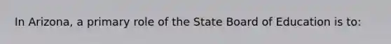 In Arizona, a primary role of the State Board of Education is to: