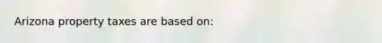 Arizona property taxes are based on: