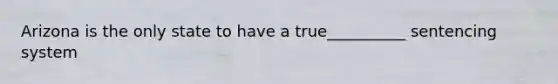 Arizona is the only state to have a true__________ sentencing system