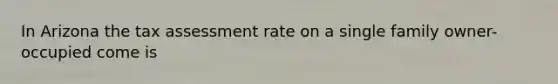 In Arizona the tax assessment rate on a single family owner-occupied come is