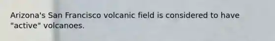 Arizona's San Francisco volcanic field is considered to have "active" volcanoes.