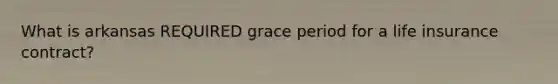 What is arkansas REQUIRED grace period for a life insurance contract?