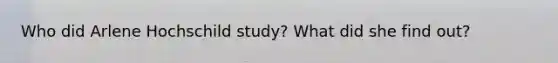 Who did Arlene Hochschild study? What did she find out?