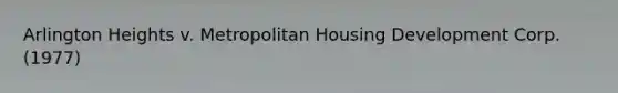 Arlington Heights v. Metropolitan Housing Development Corp. (1977)