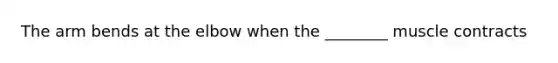 The arm bends at the elbow when the ________ muscle contracts