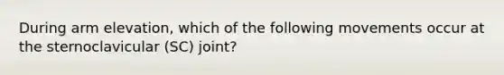 During arm elevation, which of the following movements occur at the sternoclavicular (SC) joint?