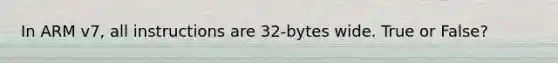 In ARM v7, all instructions are 32-bytes wide. True or False?