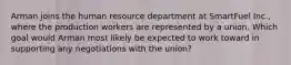 Arman joins the human resource department at SmartFuel Inc., where the production workers are represented by a union. Which goal would Arman most likely be expected to work toward in supporting any negotiations with the union?