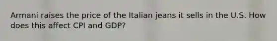 Armani raises the price of the Italian jeans it sells in the U.S. How does this affect CPI and GDP?