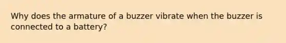 Why does the armature of a buzzer vibrate when the buzzer is connected to a battery?