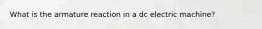 What is the armature reaction in a dc electric machine?
