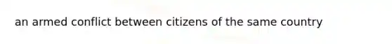 an armed conflict between citizens of the same country