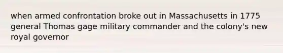 when armed confrontation broke out in Massachusetts in 1775 general Thomas gage military commander and the colony's new royal governor