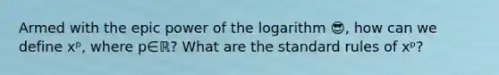 Armed with the epic power of the logarithm 😎, how can we define xᵖ, where p∈ℝ? What are the standard rules of xᵖ?